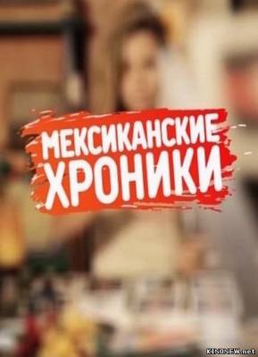 Мексиканские хроники (2012) все серии смотреть онлайн