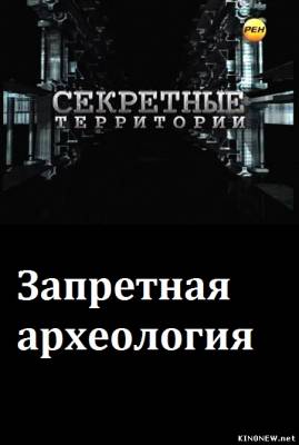 Секретные территории. Запретная археология (2012) смотреть онлайн